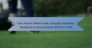 Eden Hazard: Wkład w atak, Statystyki zawodnika, Wydajność w meczu podczas UEFA Euro 2016