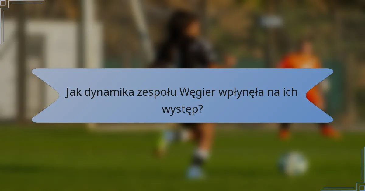 Jak dynamika zespołu Węgier wpłynęła na ich występ?