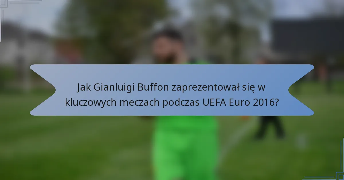 Jak Gianluigi Buffon zaprezentował się w kluczowych meczach podczas UEFA Euro 2016?