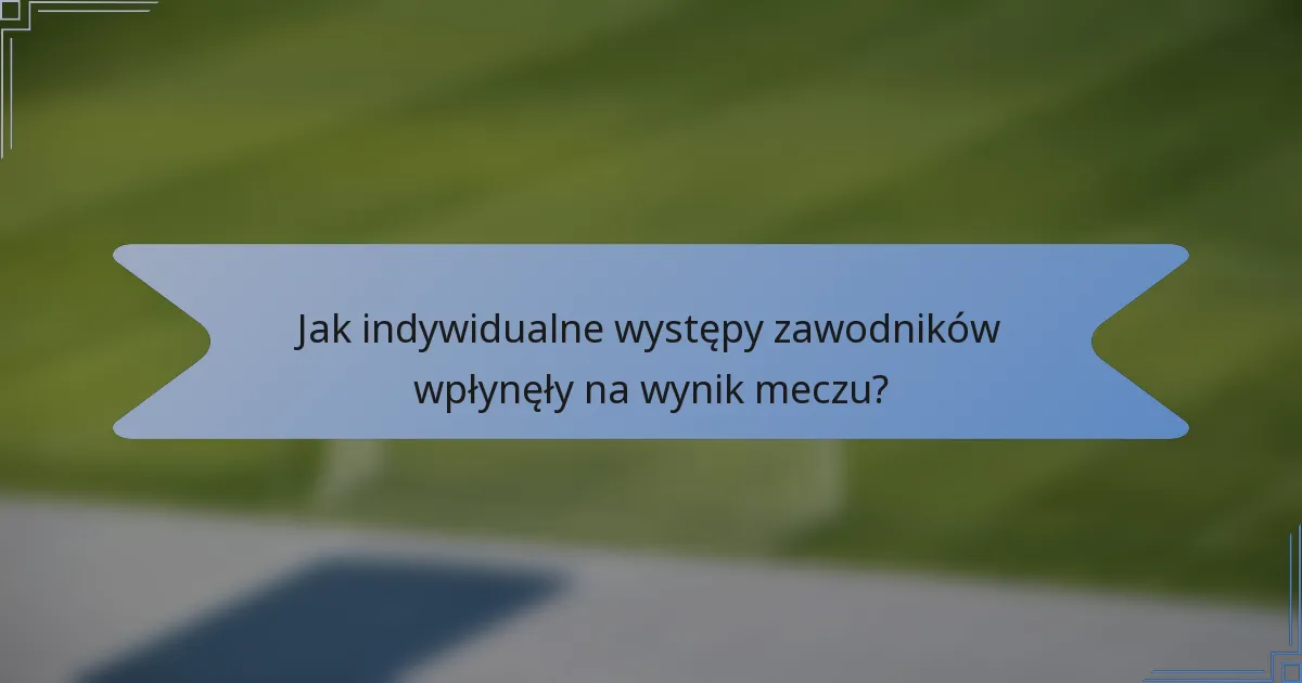 Jak indywidualne występy zawodników wpłynęły na wynik meczu?