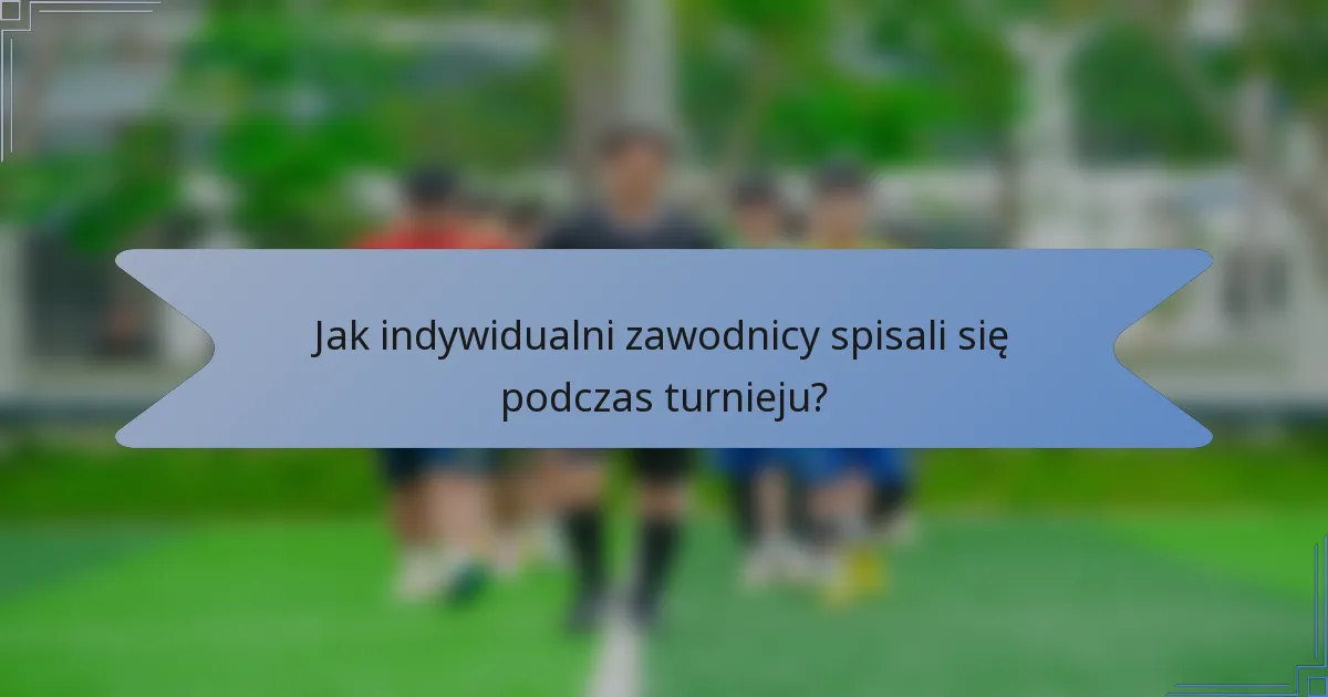 Jak indywidualni zawodnicy spisali się podczas turnieju?