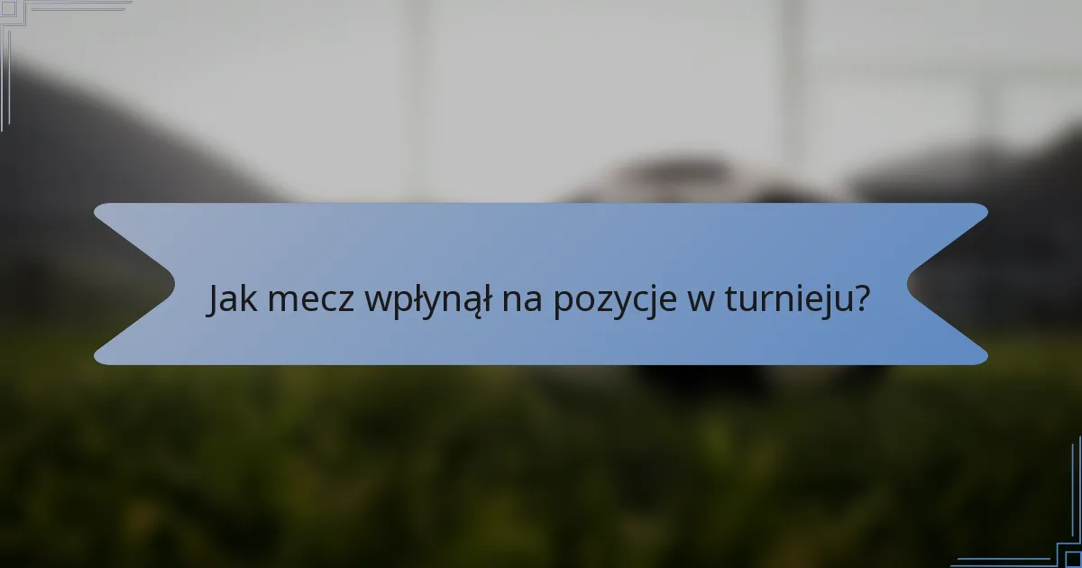 Jak mecz wpłynął na pozycje w turnieju?