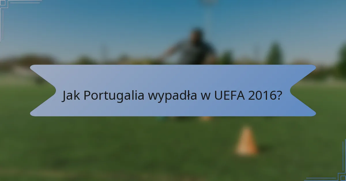 Jak Portugalia wypadła w UEFA 2016?