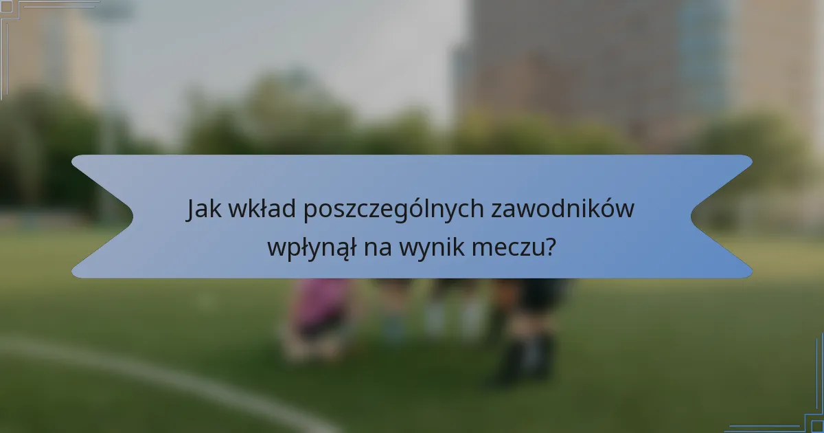 Jak wkład poszczególnych zawodników wpłynął na wynik meczu?