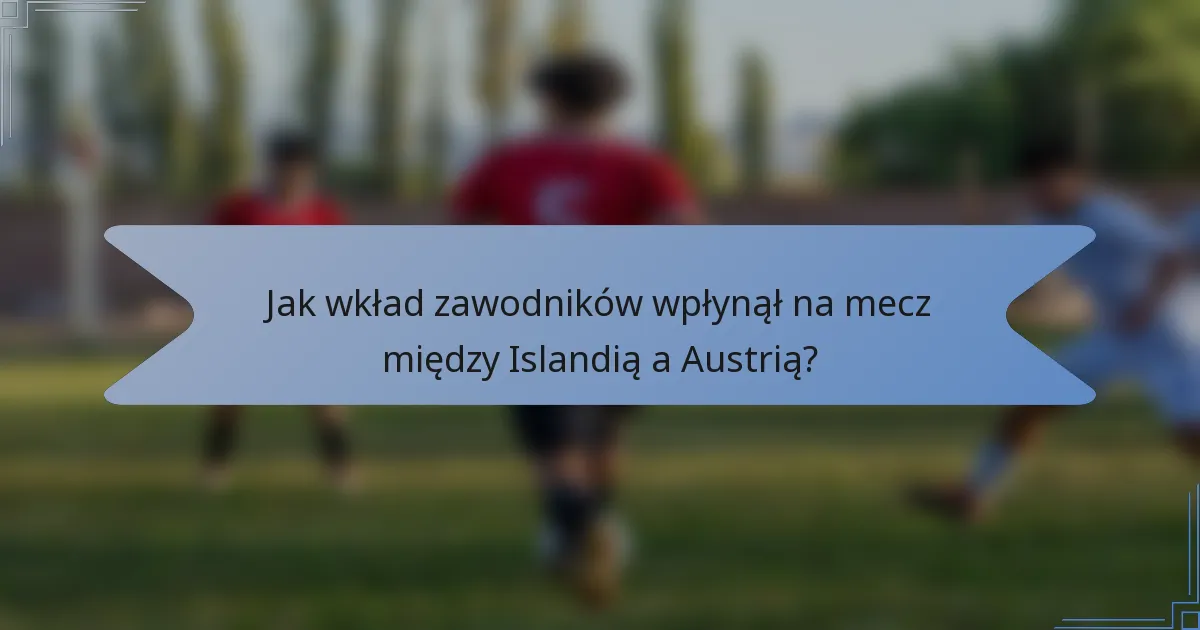 Jak wkład zawodników wpłynął na mecz między Islandią a Austrią?