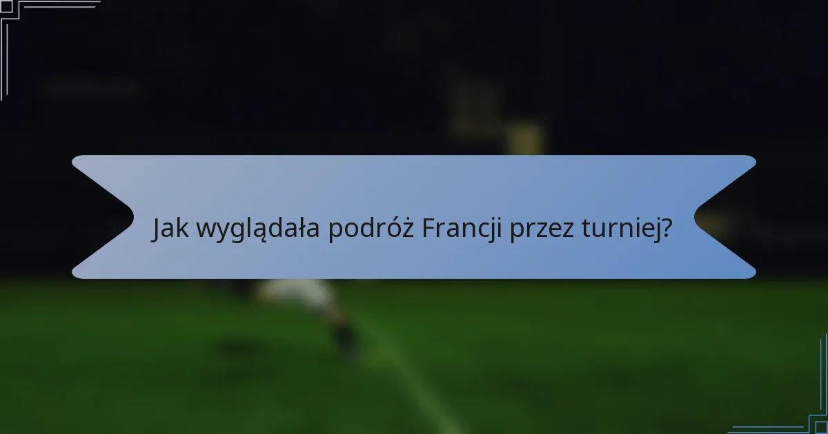 Jak wyglądała podróż Francji przez turniej?