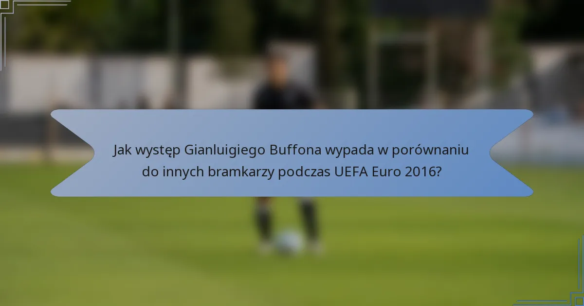 Jak występ Gianluigiego Buffona wypada w porównaniu do innych bramkarzy podczas UEFA Euro 2016?