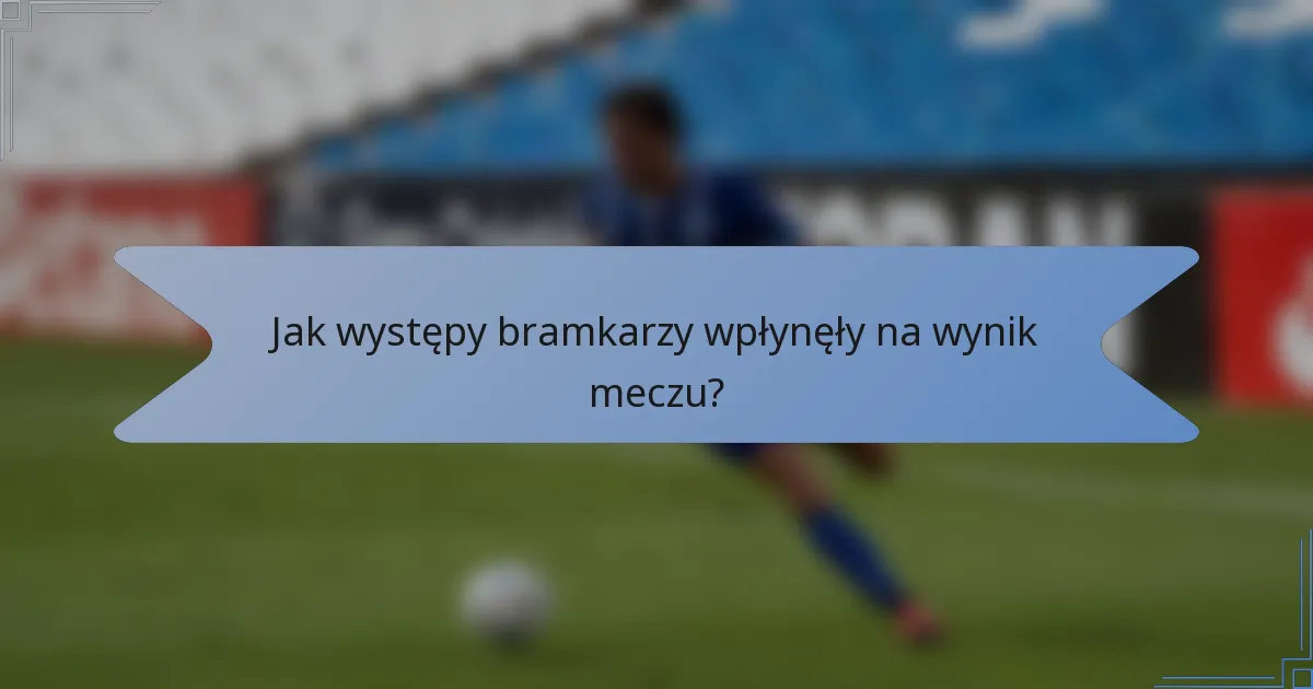 Jak występy bramkarzy wpłynęły na wynik meczu?