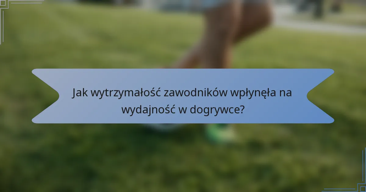 Jak wytrzymałość zawodników wpłynęła na wydajność w dogrywce?