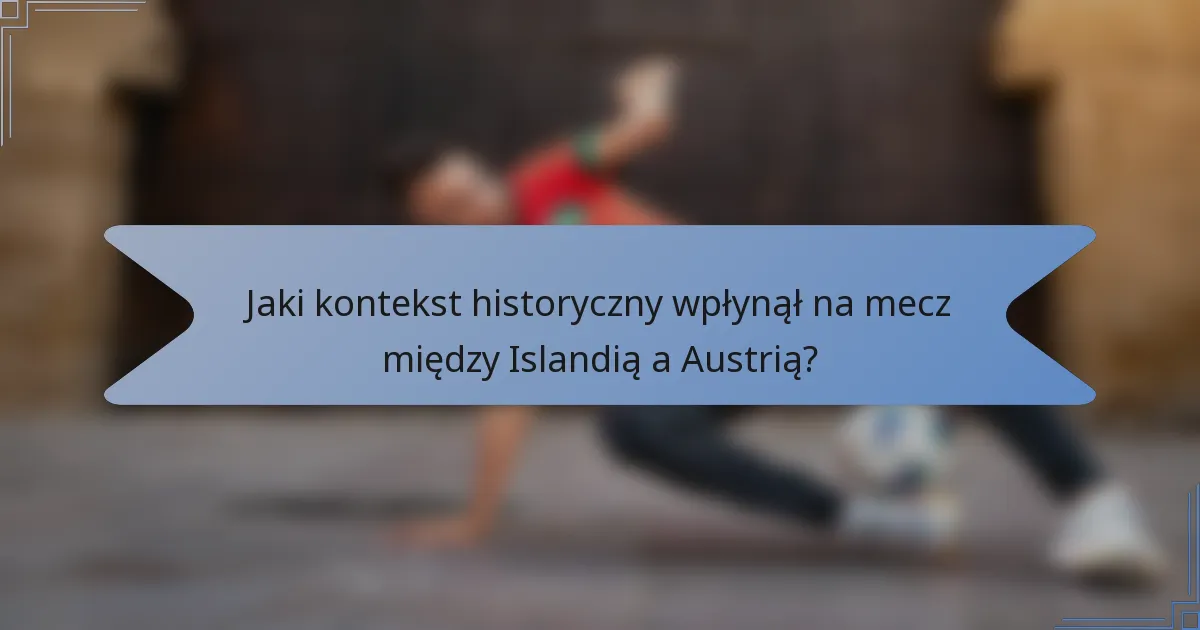 Jaki kontekst historyczny wpłynął na mecz między Islandią a Austrią?