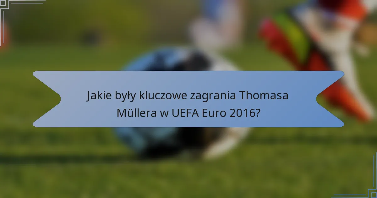 Jakie były kluczowe zagrania Thomasa Müllera w UEFA Euro 2016?