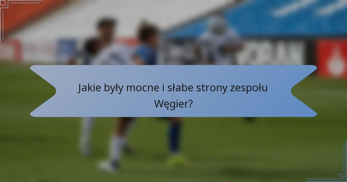 Jakie były mocne i słabe strony zespołu Węgier?
