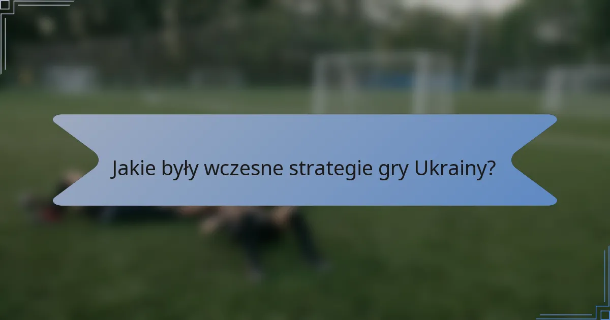 Jakie były wczesne strategie gry Ukrainy?