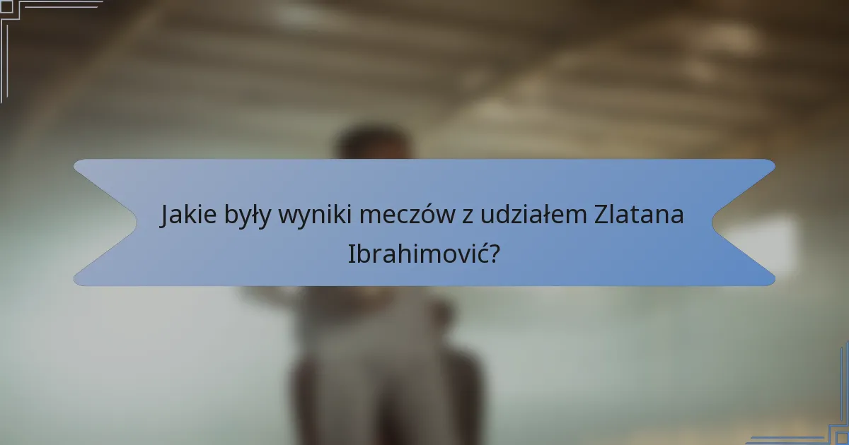 Jakie były wyniki meczów z udziałem Zlatana Ibrahimović?