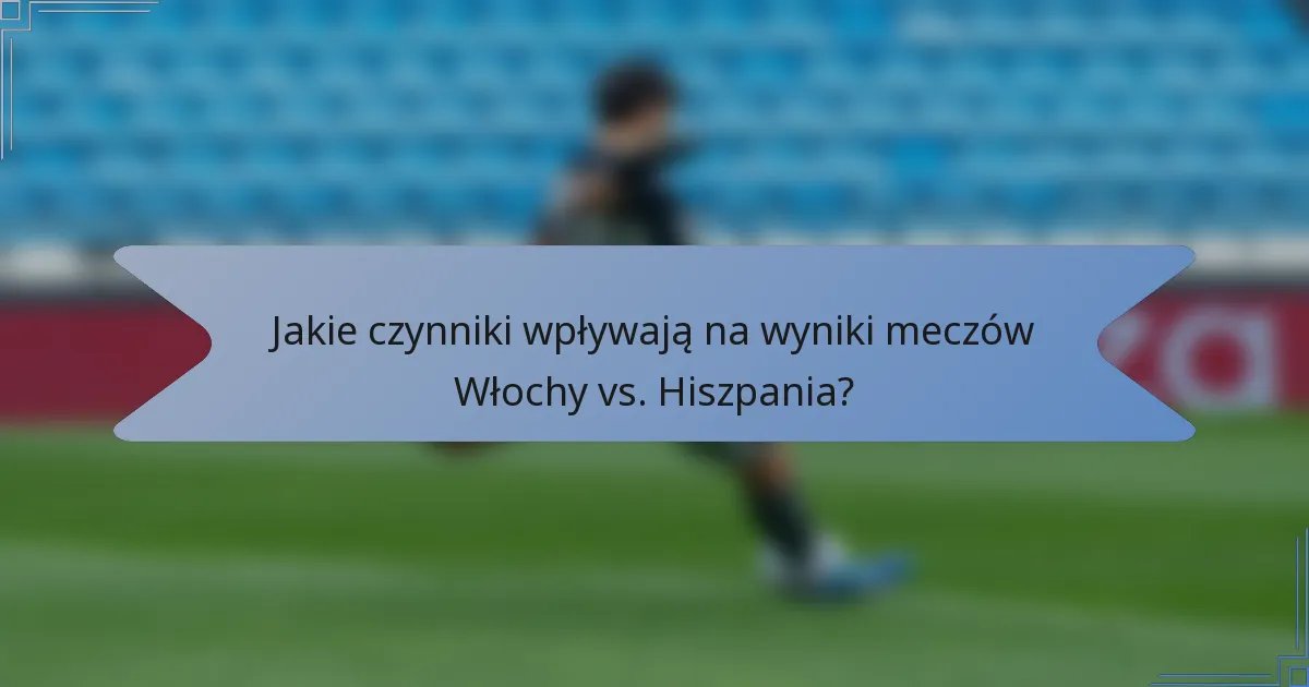 Jakie czynniki wpływają na wyniki meczów Włochy vs. Hiszpania?