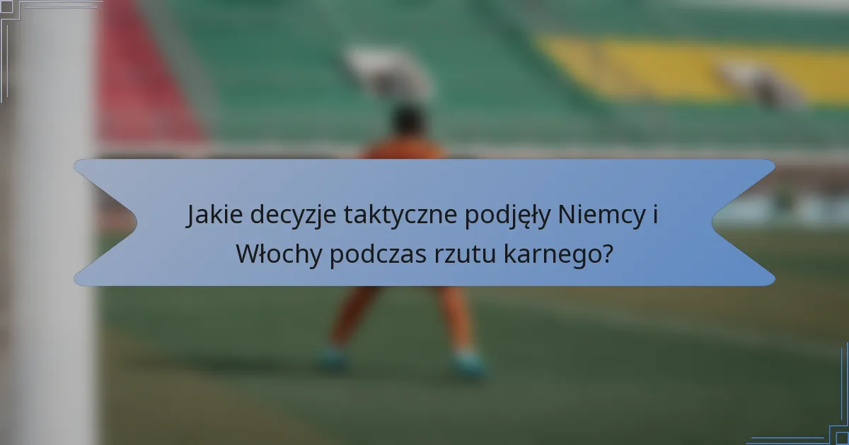 Jakie decyzje taktyczne podjęły Niemcy i Włochy podczas rzutu karnego?