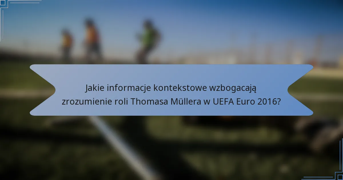 Jakie informacje kontekstowe wzbogacają zrozumienie roli Thomasa Müllera w UEFA Euro 2016?