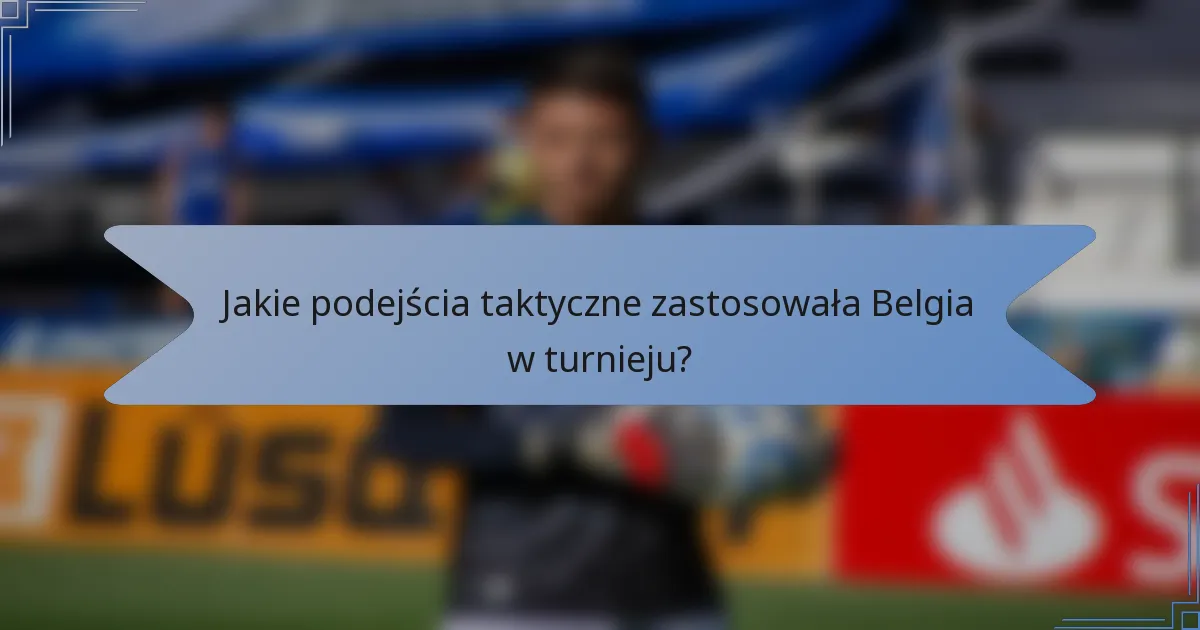 Jakie podejścia taktyczne zastosowała Belgia w turnieju?
