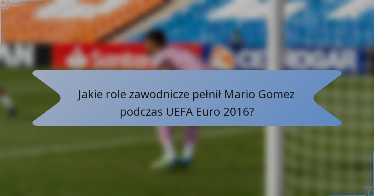 Jakie role zawodnicze pełnił Mario Gomez podczas UEFA Euro 2016?
