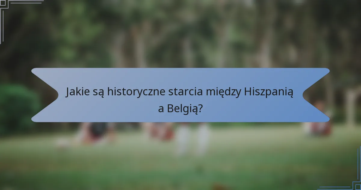 Jakie są historyczne starcia między Hiszpanią a Belgią?