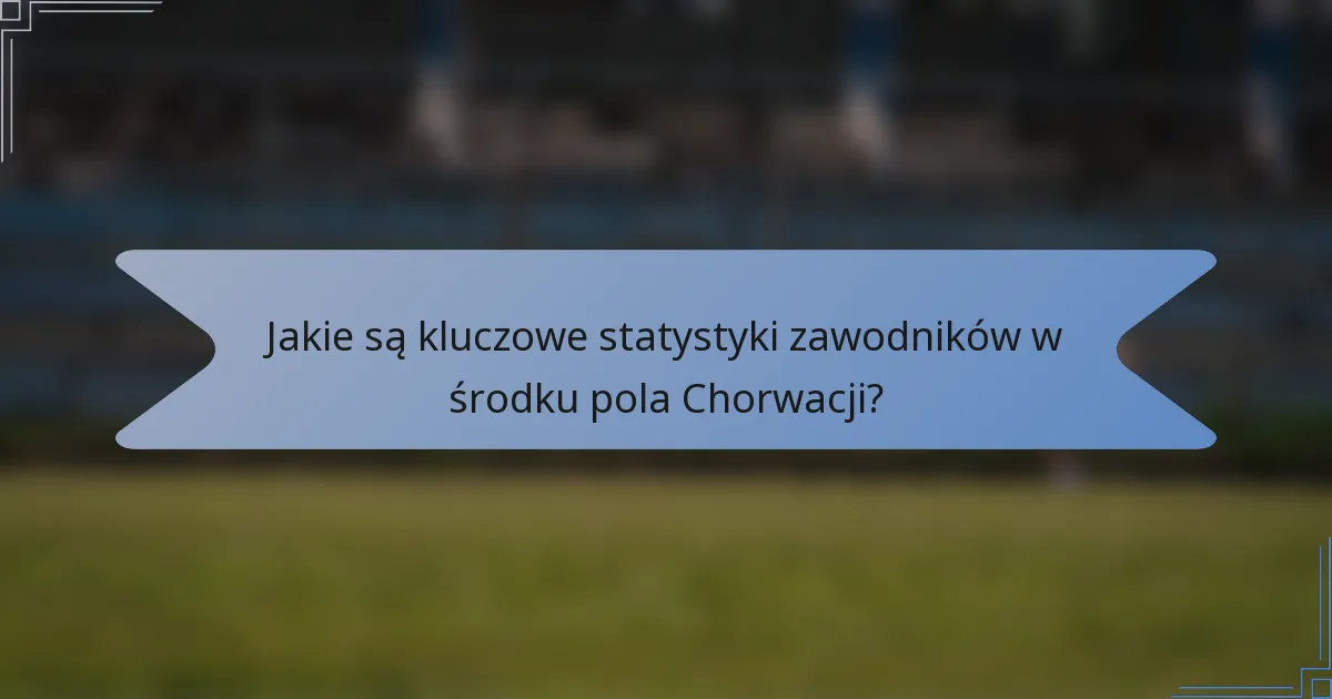 Jakie są kluczowe statystyki zawodników w środku pola Chorwacji?