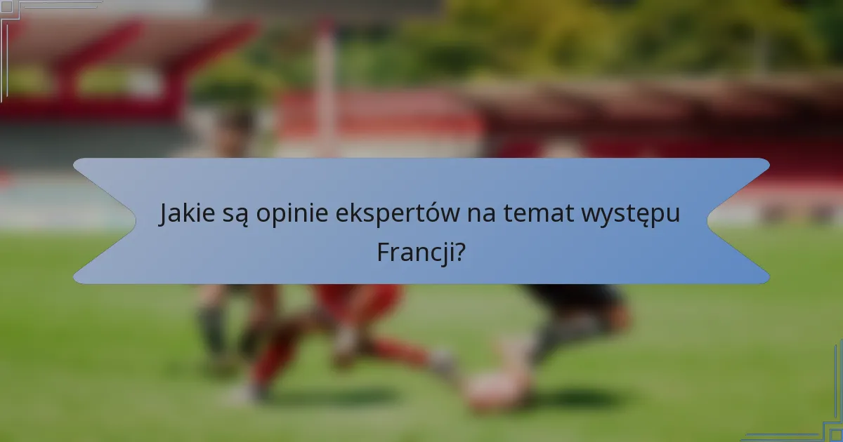Jakie są opinie ekspertów na temat występu Francji?