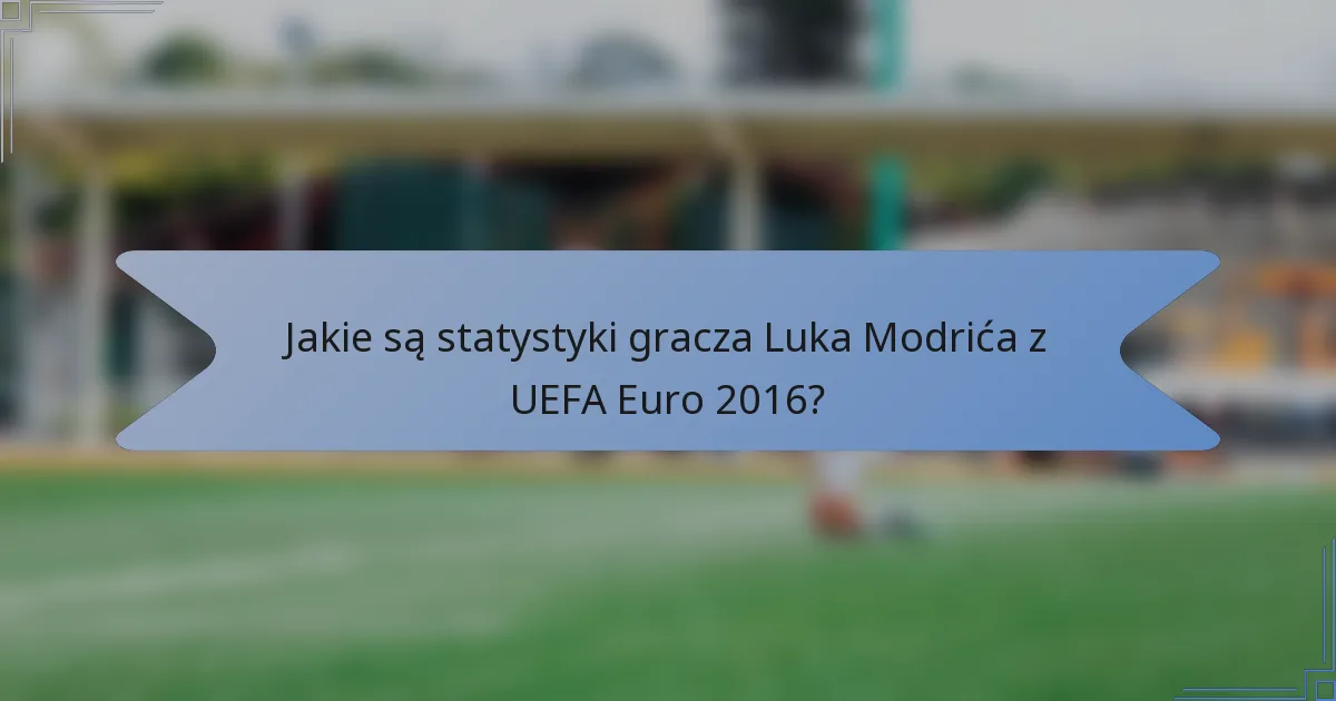 Jakie są statystyki gracza Luka Modrića z UEFA Euro 2016?