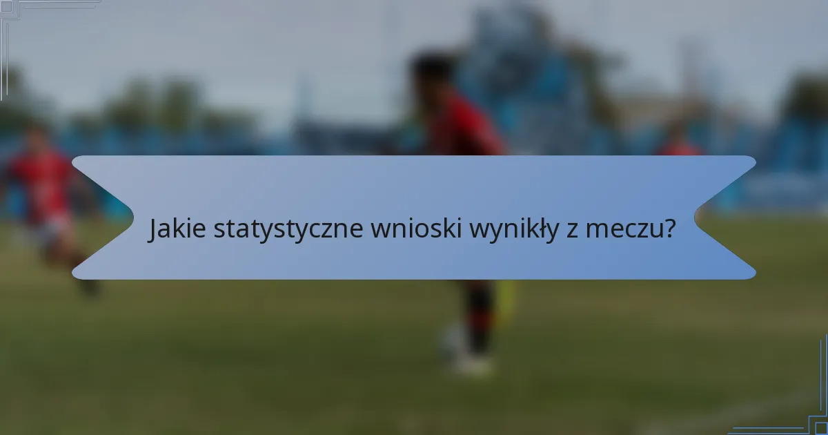 Jakie statystyczne wnioski wynikły z meczu?