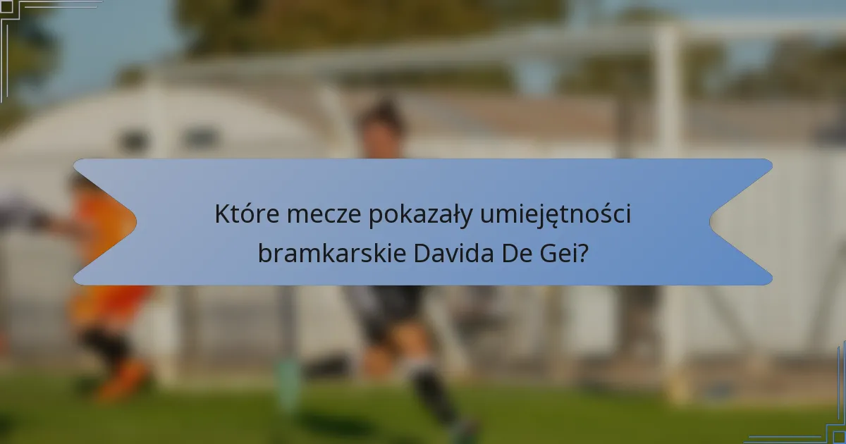 Które mecze pokazały umiejętności bramkarskie Davida De Gei?
